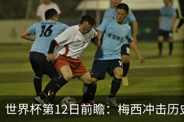 世界杯第12日前瞻：梅西冲击历史第一人 姆皇哈神双雄争连胜
